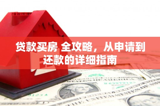 崁顶贷款买房 全攻略，从申请到还款的详细指南