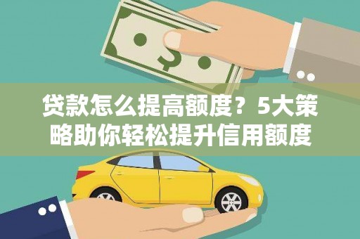 崁顶贷款怎么提高额度？5大策略助你轻松提升信用额度