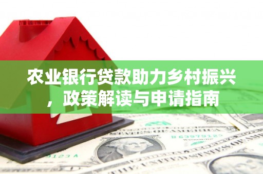 崁顶农业银行贷款助力乡村振兴，政策解读与申请指南