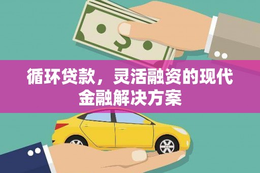 崁顶循环贷款，灵活融资的现代金融解决方案