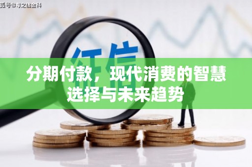 崁顶分期付款，现代消费的智慧选择与未来趋势
