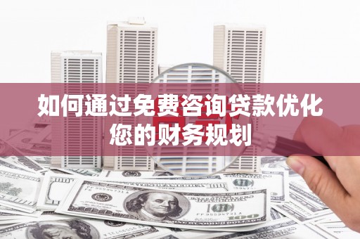 崁顶如何通过免费咨询贷款优化您的财务规划