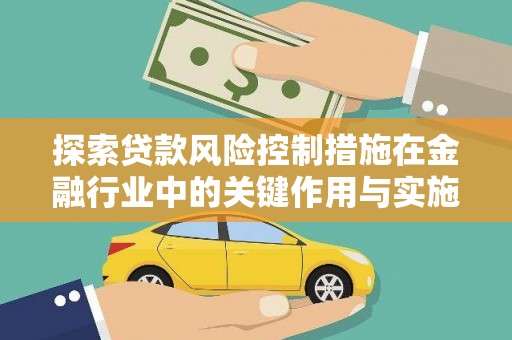 崁顶探索贷款风险控制措施在金融行业中的关键作用与实施策略