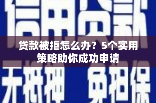 崁顶贷款被拒怎么办？5个实用策略助你成功申请
