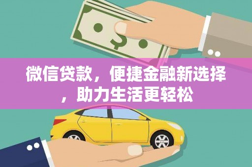 崁顶微信贷款，便捷金融新选择，助力生活更轻松