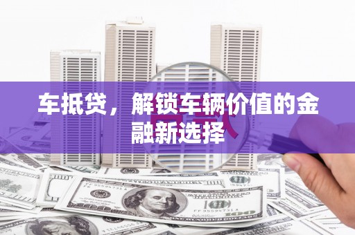 崁顶车抵贷，解锁车辆价值的金融新选择