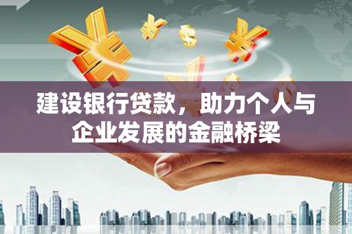 崁顶建设银行贷款，助力个人与企业发展的金融桥梁