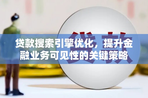 崁顶贷款搜索引擎优化，提升金融业务可见性的关键策略