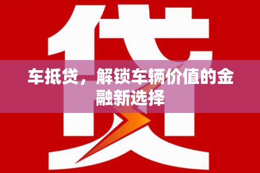崁顶车抵贷，解锁车辆价值的金融新选择