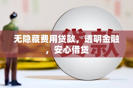 崁顶无隐藏费用贷款，透明金融，安心借贷