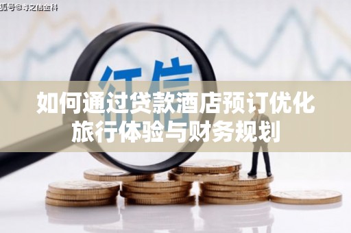 崁顶如何通过贷款酒店预订优化旅行体验与财务规划