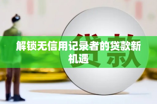 崁顶解锁无信用记录者的贷款新机遇