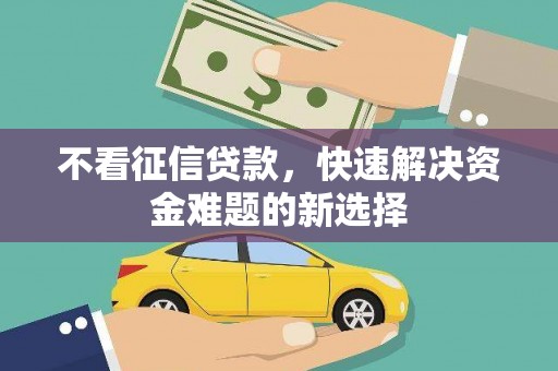 崁顶不看征信贷款，快速解决资金难题的新选择
