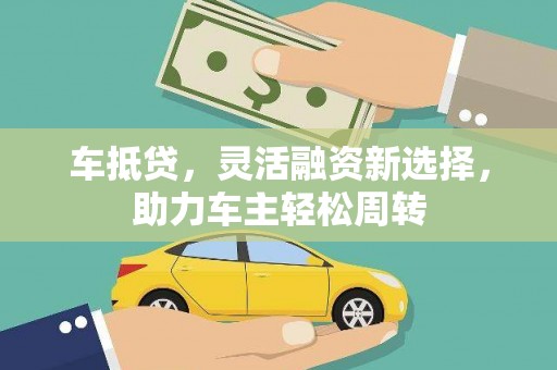 崁顶车抵贷，灵活融资新选择，助力车主轻松周转