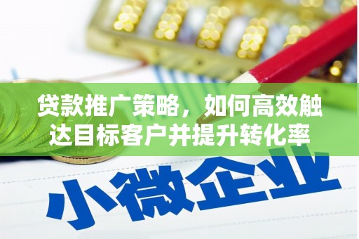 崁顶贷款推广策略，如何高效触达目标客户并提升转化率