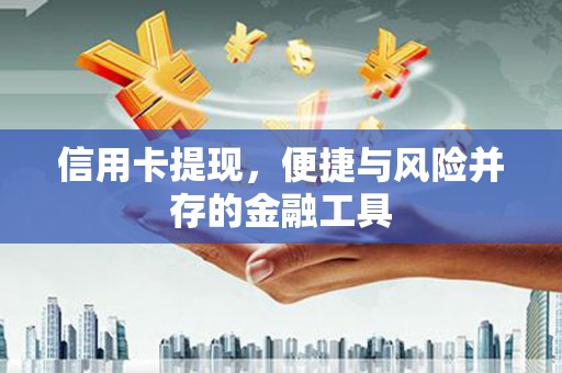 崁顶信用卡提现，便捷与风险并存的金融工具