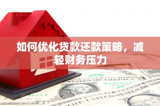 崁顶如何优化贷款还款策略，减轻财务压力