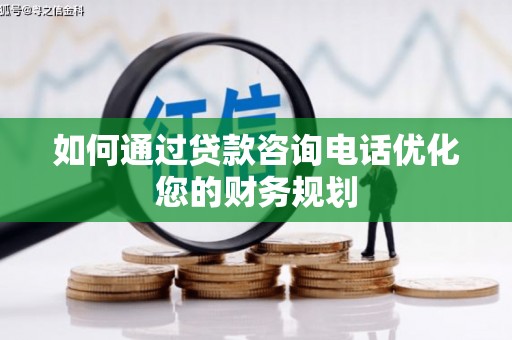 崁顶如何通过贷款咨询电话优化您的财务规划