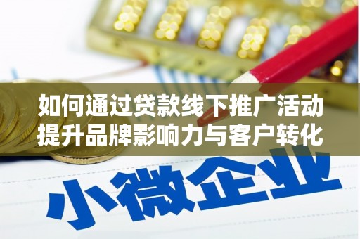 崁顶如何通过贷款线下推广活动提升品牌影响力与客户转化率