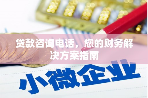 崁顶贷款咨询电话，您的财务解决方案指南