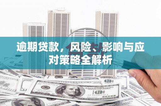 崁顶逾期贷款，风险、影响与应对策略全解析