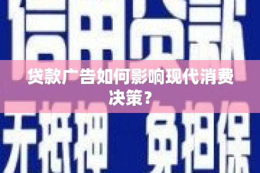 崁顶贷款广告如何影响现代消费决策？