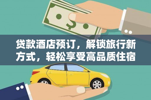 崁顶贷款酒店预订，解锁旅行新方式，轻松享受高品质住宿