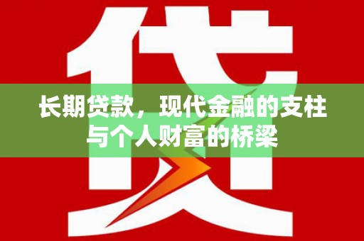 崁顶长期贷款，现代金融的支柱与个人财富的桥梁