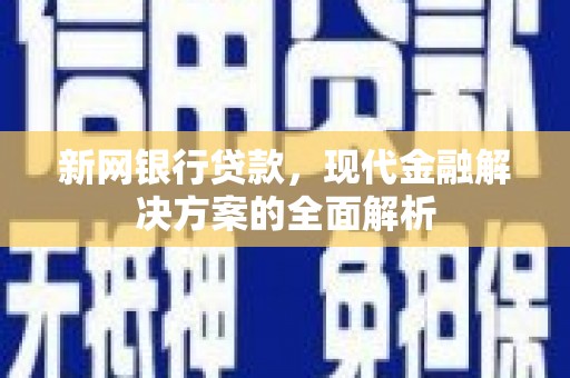 崁顶新网银行贷款，现代金融解决方案的全面解析