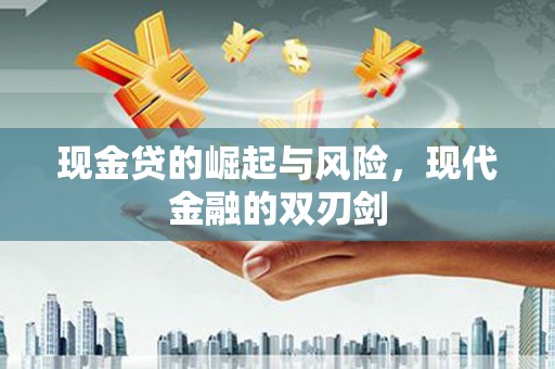 崁顶现金贷的崛起与风险，现代金融的双刃剑