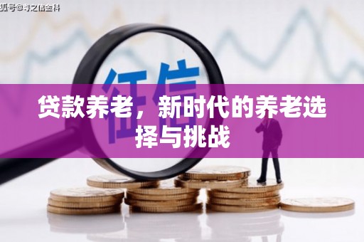 崁顶贷款养老，新时代的养老选择与挑战