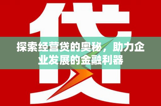 崁顶探索经营贷的奥秘，助力企业发展的金融利器