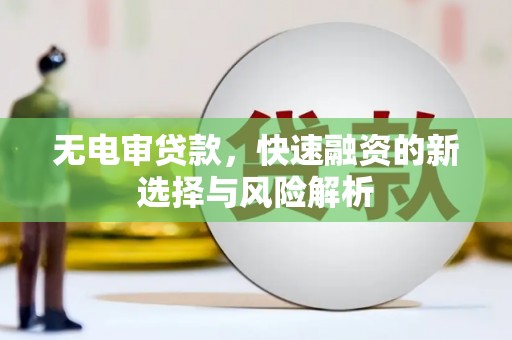 崁顶无电审贷款，快速融资的新选择与风险解析