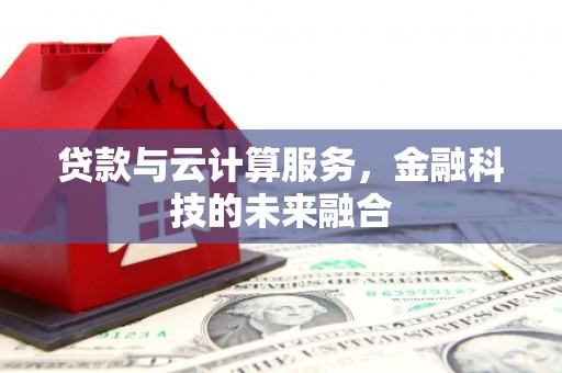 崁顶贷款与云计算服务，金融科技的未来融合