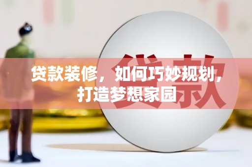 崁顶贷款装修，如何巧妙规划，打造梦想家园