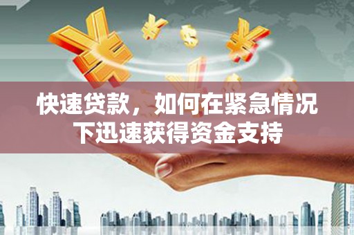 崁顶快速贷款,如何在紧急情况下迅速获得资金支持 崁顶快速贷款,如何在紧急情况下迅速获得资金支持