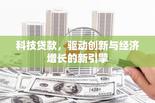崁顶科技贷款，驱动创新与经济增长的新引擎