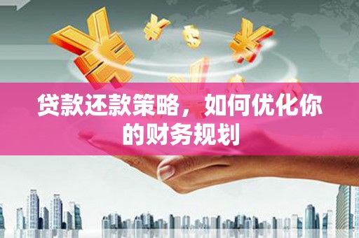 崁顶贷款还款策略，如何优化你的财务规划