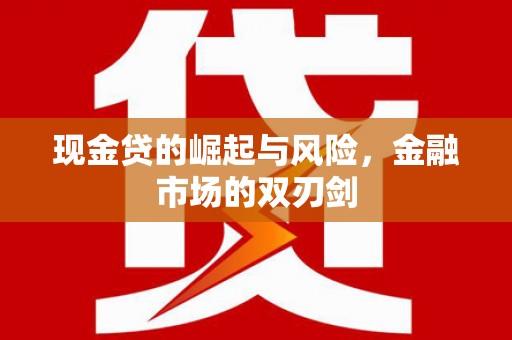 崁顶现金贷的崛起与风险，金融市场的双刃剑