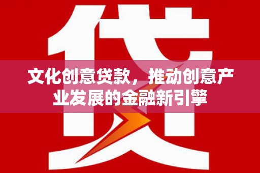 崁顶文化创意贷款，推动创意产业发展的金融新引擎