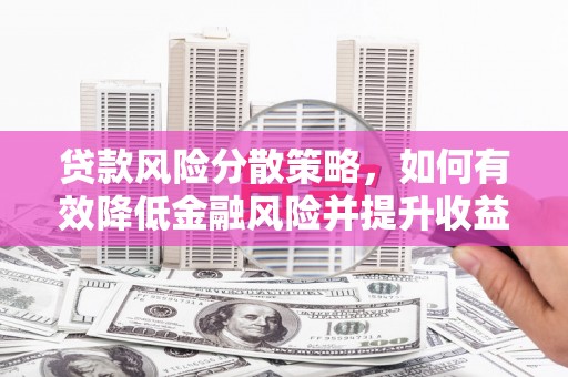 崁顶贷款风险分散策略，如何有效降低金融风险并提升收益