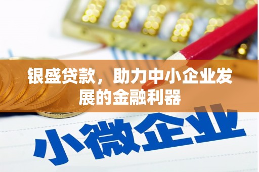 崁顶银盛贷款，助力中小企业发展的金融利器