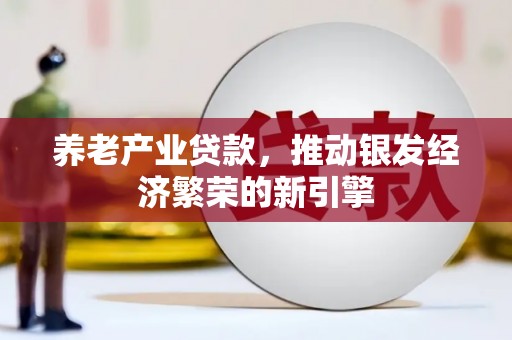 崁顶养老产业贷款，推动银发经济繁荣的新引擎