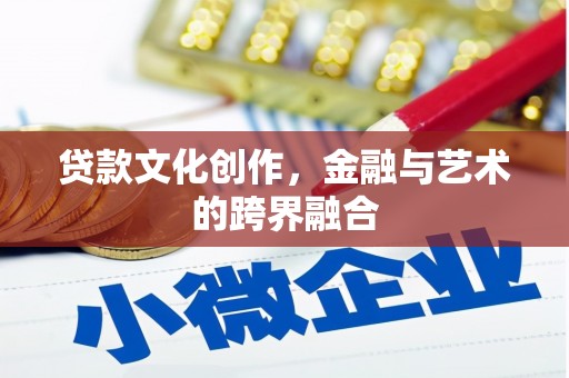 崁顶贷款文化创作，金融与艺术的跨界融合