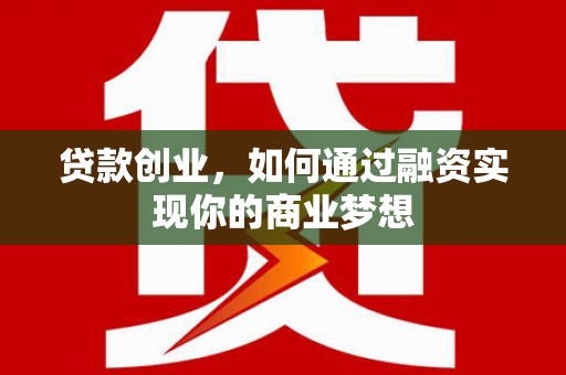 崁顶贷款创业，如何通过融资实现你的商业梦想