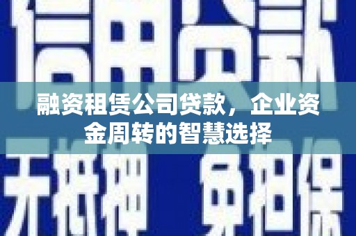 崁顶融资租赁公司贷款，企业资金周转的智慧选择