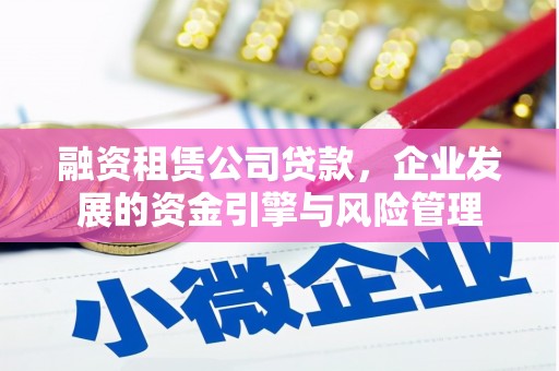 崁顶融资租赁公司贷款，企业发展的资金引擎与风险管理