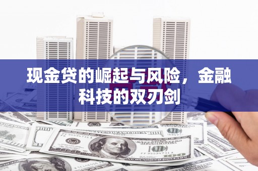 崁顶现金贷的崛起与风险，金融科技的双刃剑