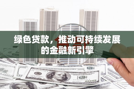 崁顶绿色贷款，推动可持续发展的金融新引擎