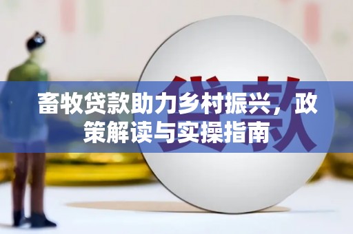 崁顶畜牧贷款助力乡村振兴，政策解读与实操指南